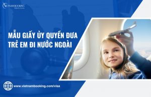 Mẫu giấy ủy quyền đưa trẻ em đi nước ngoài cập nhật mới nhất